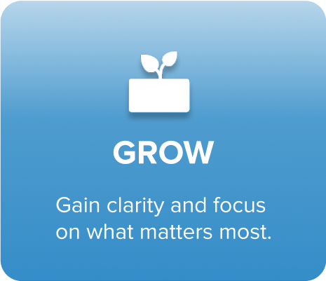 Grow. Gain clarity and focus on what matters most